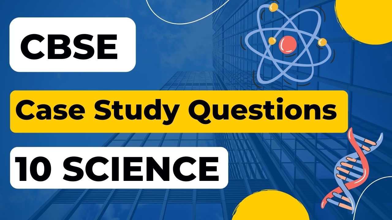 Class 10 Science Case Study Questions