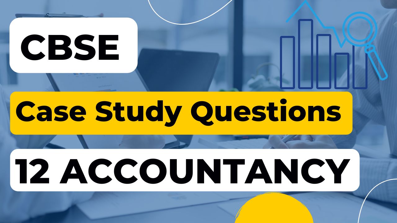 Class 12 Accountancy Case Study Questions