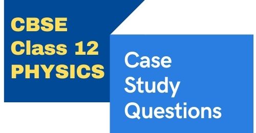 case study questions class 12 physics pdf download